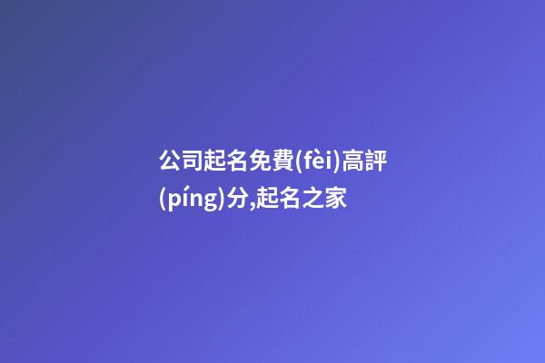 公司起名免費(fèi)高評(píng)分,起名之家-第1張-公司起名-玄機(jī)派