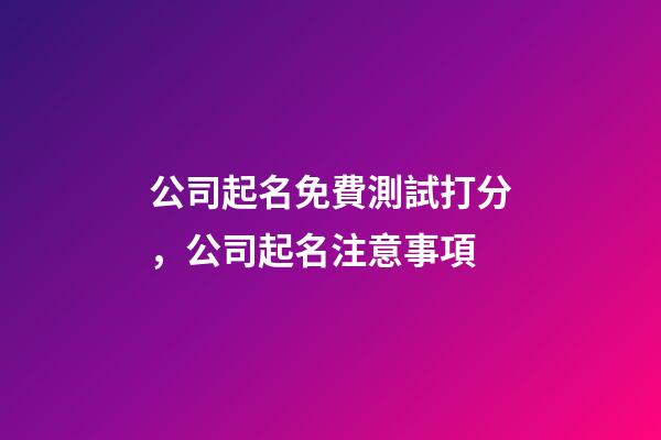 公司起名免費測試打分，公司起名注意事項-第1張-公司起名-玄機(jī)派
