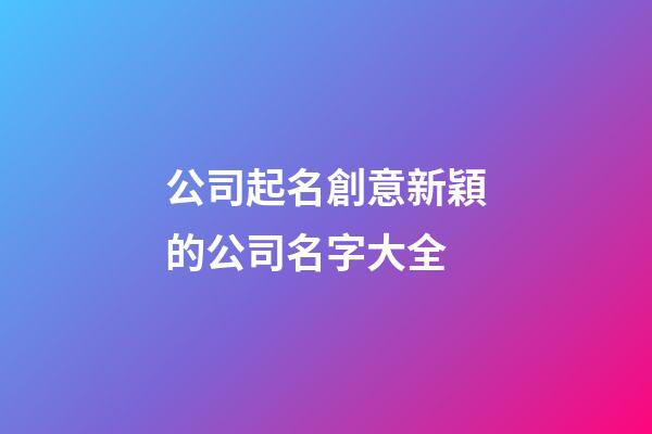 公司起名創意新穎的公司名字大全-第1張-公司起名-玄機派