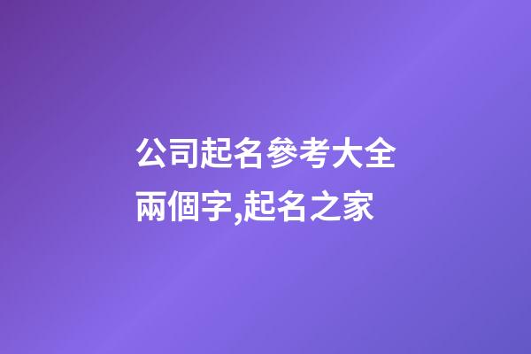 公司起名參考大全兩個字,起名之家-第1張-公司起名-玄機派