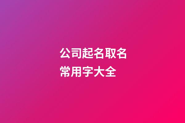 公司起名取名常用字大全-第1張-公司起名-玄機(jī)派