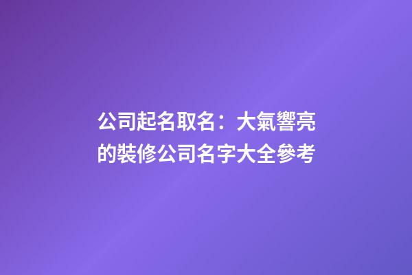 公司起名取名：大氣響亮的裝修公司名字大全參考-第1張-公司起名-玄機派