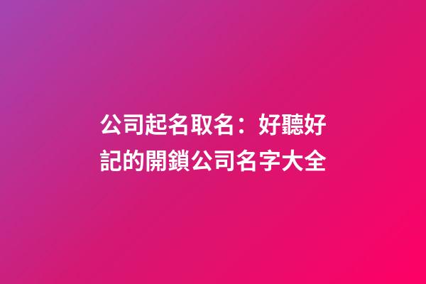 公司起名取名：好聽好記的開鎖公司名字大全-第1張-公司起名-玄機派