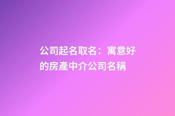 公司起名取名：寓意好的房產中介公司名稱-第1張-公司起名-玄機派