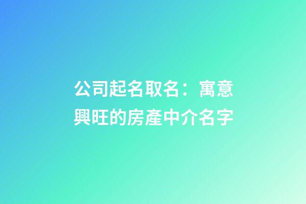 公司起名取名：寓意興旺的房產中介名字-第1張-公司起名-玄機派