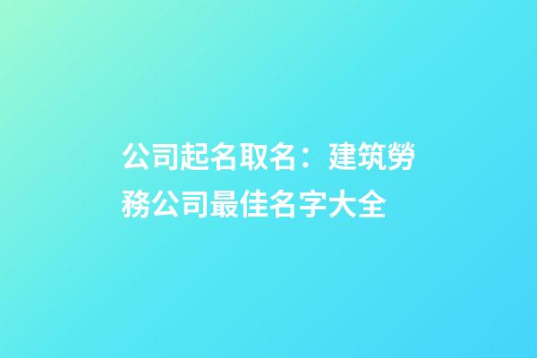 公司起名取名：建筑勞務公司最佳名字大全-第1張-公司起名-玄機派