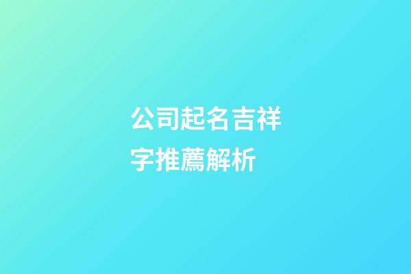 公司起名吉祥字推薦解析-第1張-公司起名-玄機(jī)派