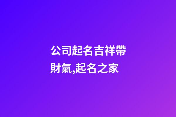 公司起名吉祥帶財氣,起名之家-第1張-公司起名-玄機派