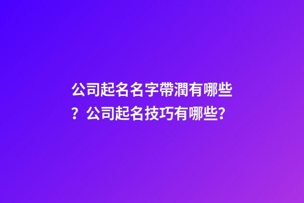 公司起名名字帶潤有哪些？公司起名技巧有哪些？-第1張-公司起名-玄機派