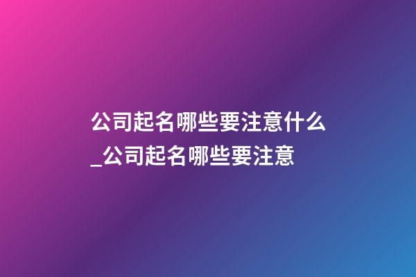 公司起名哪些要注意什么_公司起名哪些要注意-第1張-公司起名-玄機(jī)派