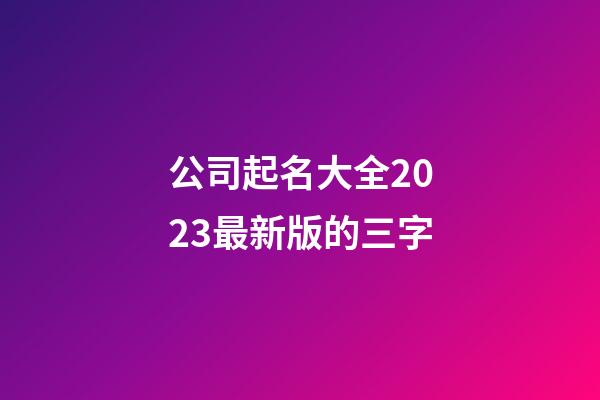 公司起名大全2023最新版的三字-第1張-公司起名-玄機派