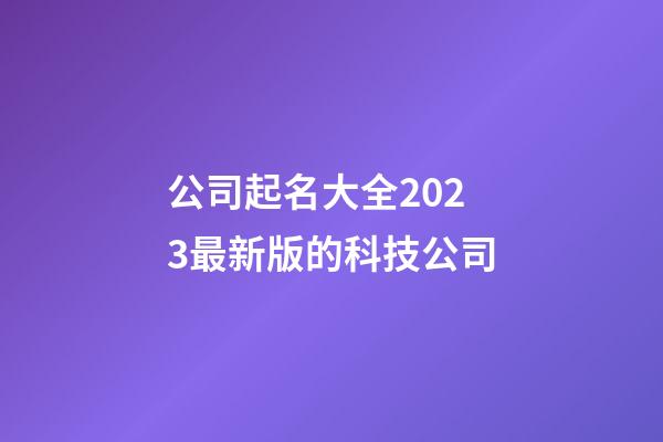 公司起名大全2023最新版的科技公司-第1張-公司起名-玄機派