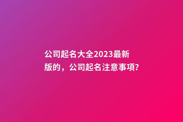 公司起名大全2023最新版的，公司起名注意事項？