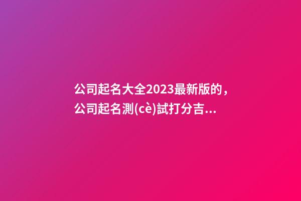公司起名大全2023最新版的，公司起名測(cè)試打分吉兇？