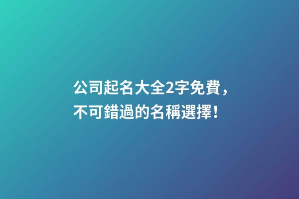 公司起名大全2字免費，不可錯過的名稱選擇！-第1張-公司起名-玄機派