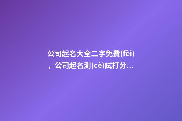 公司起名大全二字免費(fèi)，公司起名測(cè)試打分？