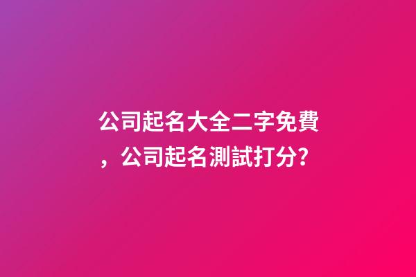 公司起名大全二字免費，公司起名測試打分？-第1張-公司起名-玄機派