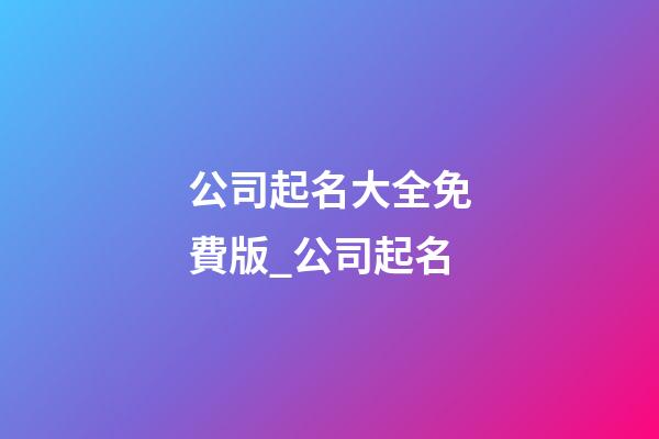 公司起名大全免費版_公司起名-第1張-公司起名-玄機派