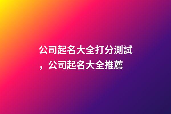 公司起名大全打分測試，公司起名大全推薦-第1張-公司起名-玄機派