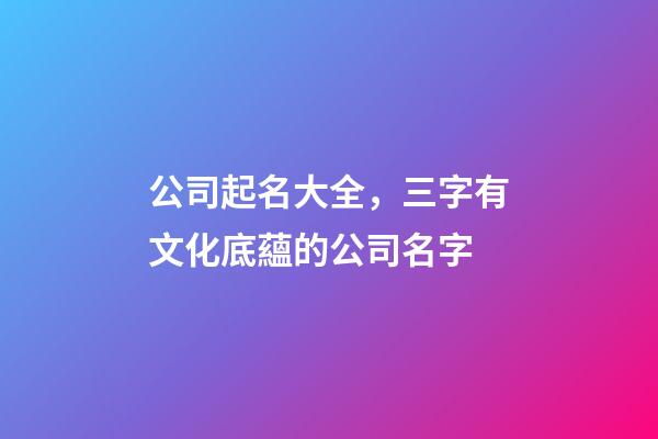公司起名大全，三字有文化底蘊的公司名字-第1張-公司起名-玄機派