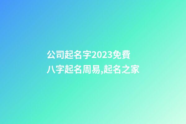 公司起名字2023免費八字起名周易,起名之家-第1張-公司起名-玄機派