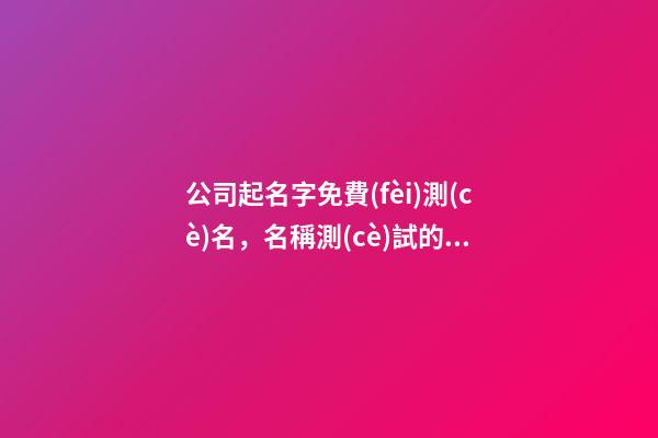 公司起名字免費(fèi)測(cè)名，名稱測(cè)試的種種細(xì)節(jié)！-第1張-公司起名-玄機(jī)派
