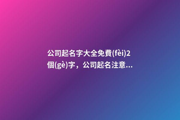 公司起名字大全免費(fèi)2個(gè)字，公司起名注意事項(xiàng)