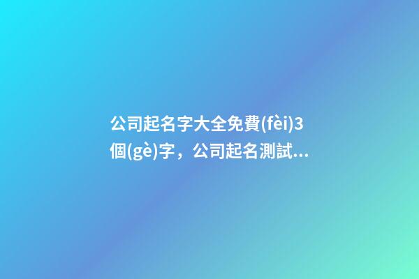 公司起名字大全免費(fèi)3個(gè)字，公司起名測試打分？-第1張-公司起名-玄機(jī)派