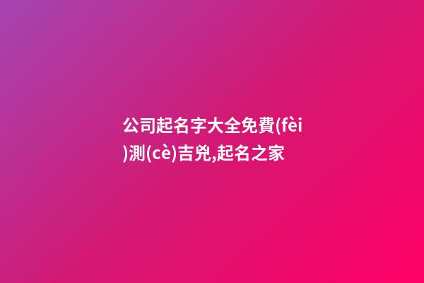 公司起名字大全免費(fèi)測(cè)吉兇,起名之家