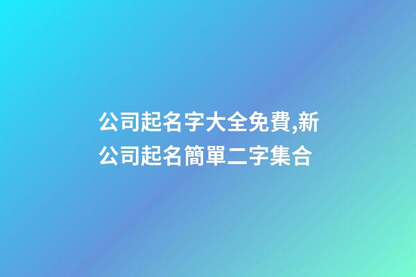公司起名字大全免費,新公司起名簡單二字集合-第1張-公司起名-玄機派