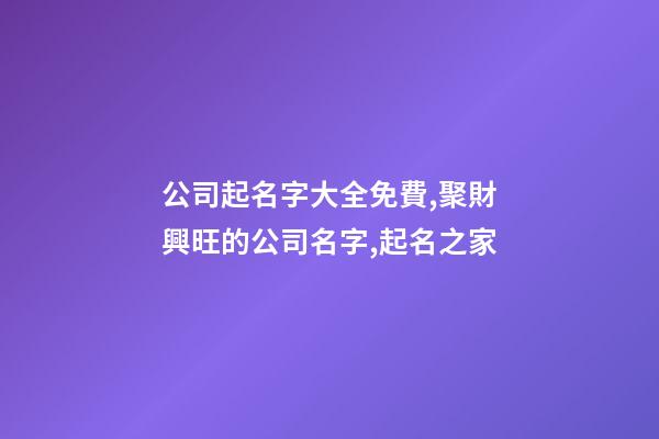 公司起名字大全免費,聚財興旺的公司名字,起名之家
