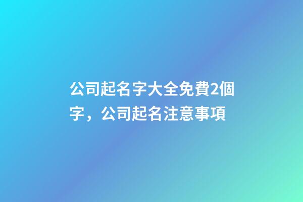 公司起名字大全免費2個字，公司起名注意事項