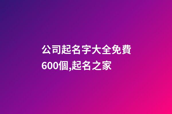 公司起名字大全免費600個,起名之家-第1張-公司起名-玄機派