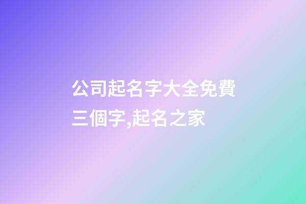 公司起名字大全免費三個字,起名之家-第1張-公司起名-玄機派