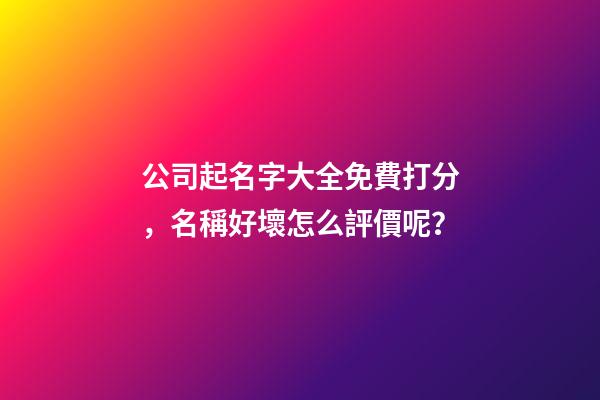 公司起名字大全免費打分，名稱好壞怎么評價呢？-第1張-公司起名-玄機派
