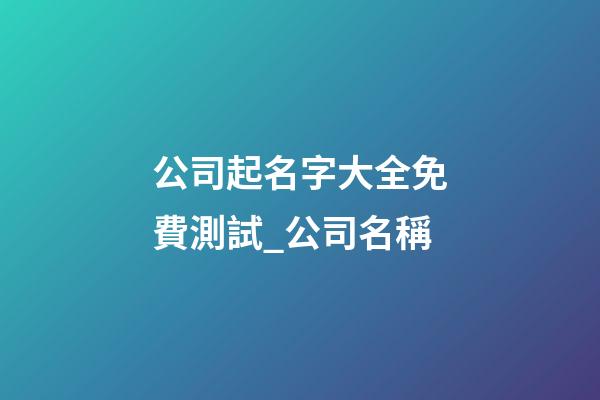 公司起名字大全免費測試_公司名稱-第1張-公司起名-玄機派