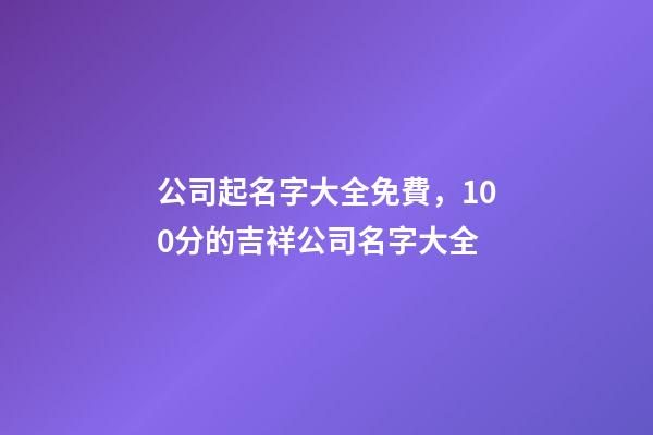 公司起名字大全免費，100分的吉祥公司名字大全
