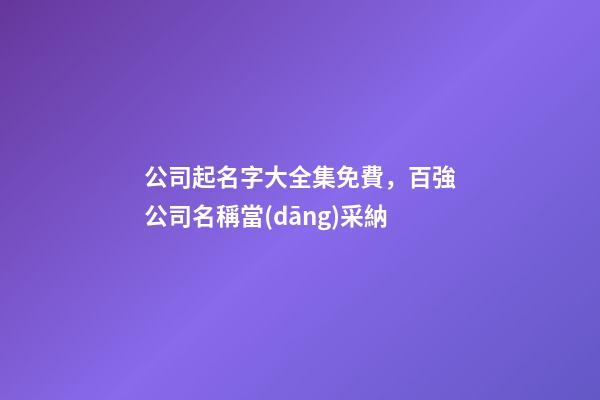 公司起名字大全集免費，百強公司名稱當(dāng)采納-第1張-公司起名-玄機派