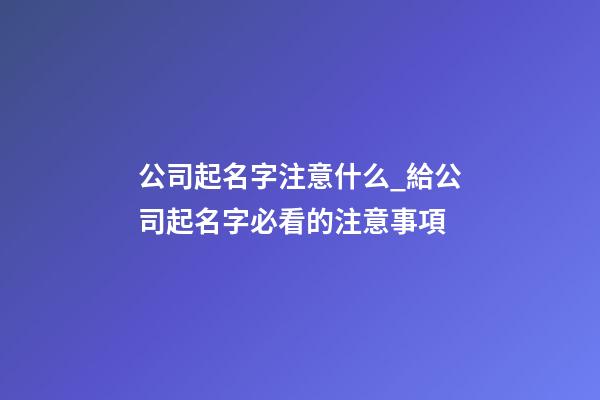 公司起名字注意什么_給公司起名字必看的注意事項