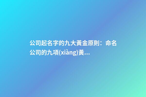 公司起名字的九大黃金原則：命名公司的九項(xiàng)黃金原則-第1張-公司起名-玄機(jī)派