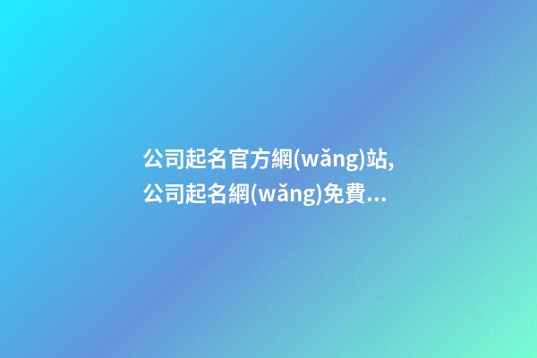 公司起名官方網(wǎng)站,公司起名網(wǎng)免費(fèi)取名大全