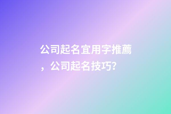公司起名宜用字推薦，公司起名技巧？-第1張-公司起名-玄機(jī)派