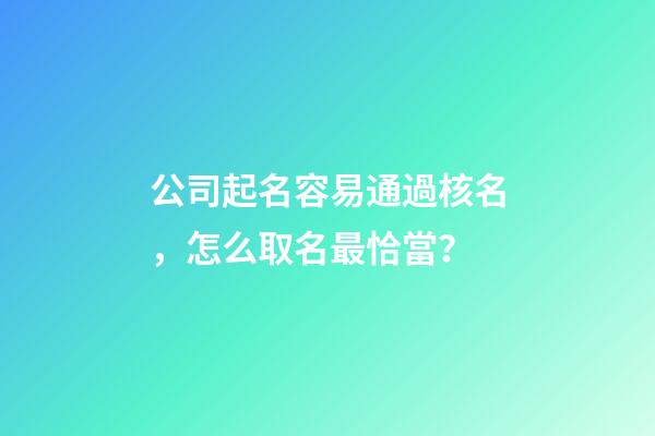 公司起名容易通過核名，怎么取名最恰當？-第1張-公司起名-玄機派