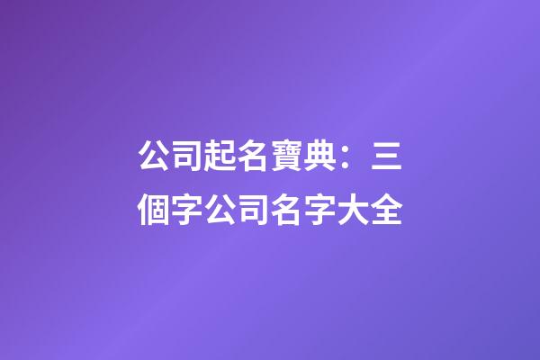 公司起名寶典：三個字公司名字大全-第1張-公司起名-玄機派