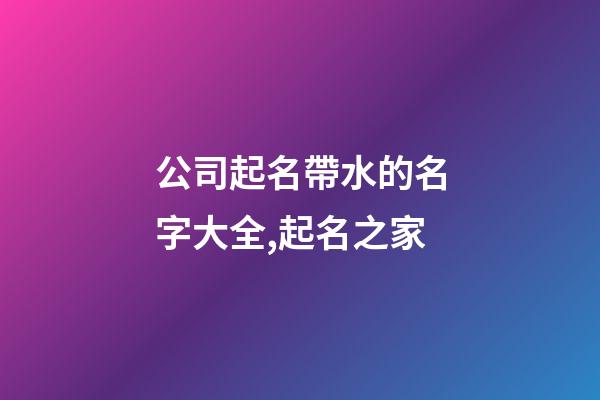 公司起名帶水的名字大全,起名之家-第1張-公司起名-玄機派