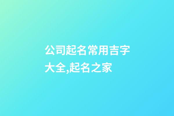 公司起名常用吉字大全,起名之家-第1張-公司起名-玄機派