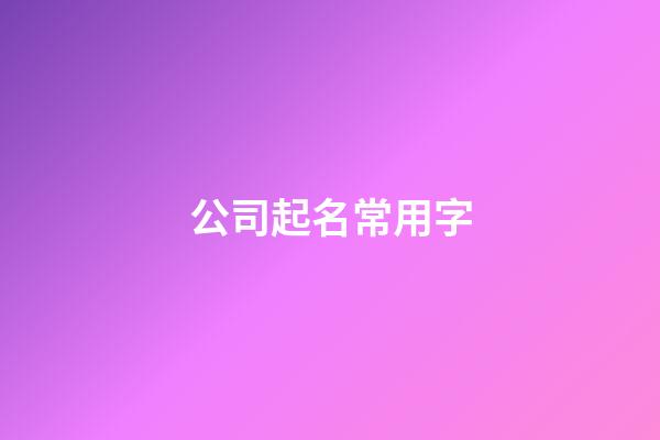 公司起名常用字-第1張-公司起名-玄機(jī)派