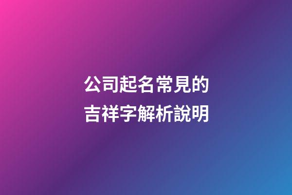 公司起名常見的吉祥字解析說明-第1張-公司起名-玄機派