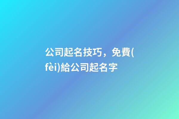 公司起名技巧，免費(fèi)給公司起名字