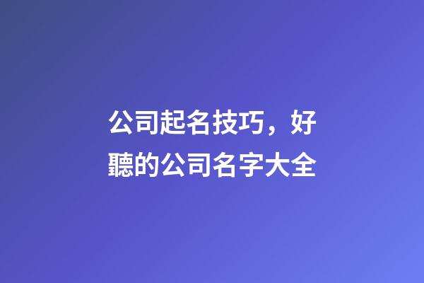 公司起名技巧，好聽的公司名字大全-第1張-公司起名-玄機派